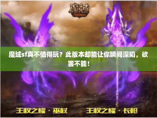 魔域sf真不值得玩？此版本却能让你瞬间深陷，欲罢不能！