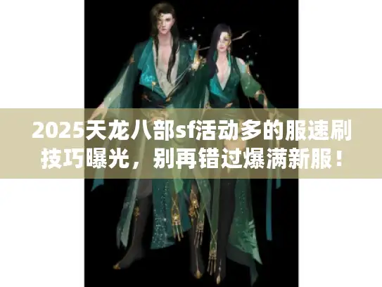 2025天龙八部sf活动多的服速刷技巧曝光，别再错过爆满新服！