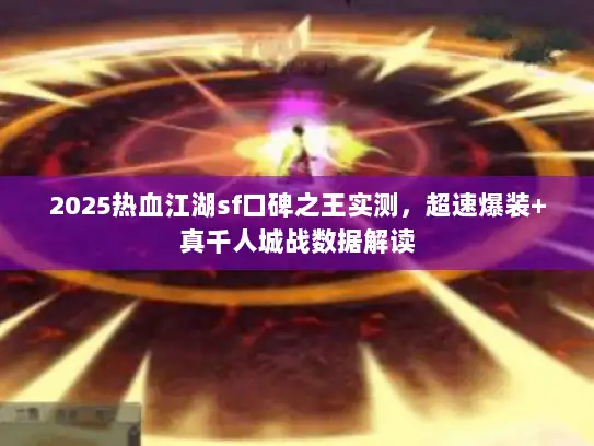 2025热血江湖sf口碑之王实测，超速爆装+真千人城战数据解读