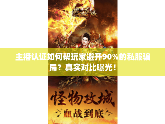 主播认证如何帮玩家避开90%的私服骗局？真实对比曝光！