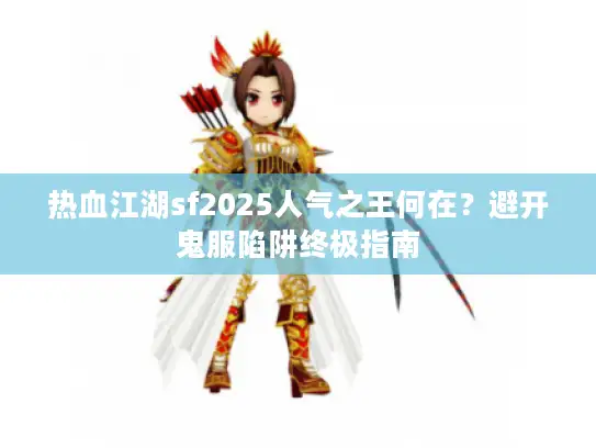 热血江湖sf2025人气之王何在？避开鬼服陷阱终极指南