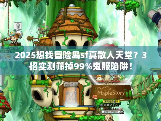 2025想找冒险岛sf真散人天堂？3招实测筛掉99%鬼服陷阱！