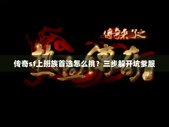 传奇sf上班族首选怎么挑？三步躲开坑爹服