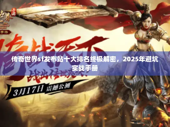 传奇世界sf发布站十大排名终极解密，2025年避坑实战手册