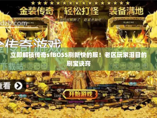 立即解锁传奇sfBOSS刷新快的服！老区玩家泪目的刷宝诀窍