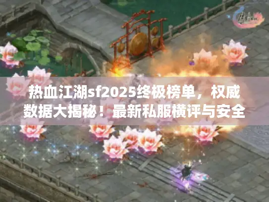 热血江湖sf2025终极榜单，权威数据大揭秘！最新私服横评与安全选择术