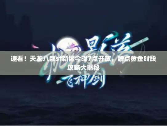 速看！天龙八部sf新区今晚7点开放，蹲点黄金时段攻略大揭秘