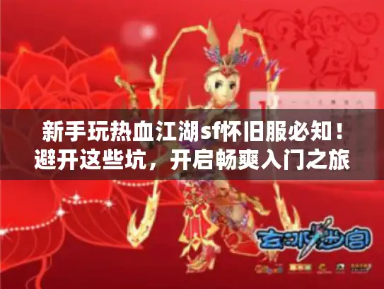 新手玩热血江湖sf怀旧服必知！避开这些坑，开启畅爽入门之旅