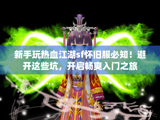 新手玩热血江湖sf怀旧服必知！避开这些坑，开启畅爽入门之旅