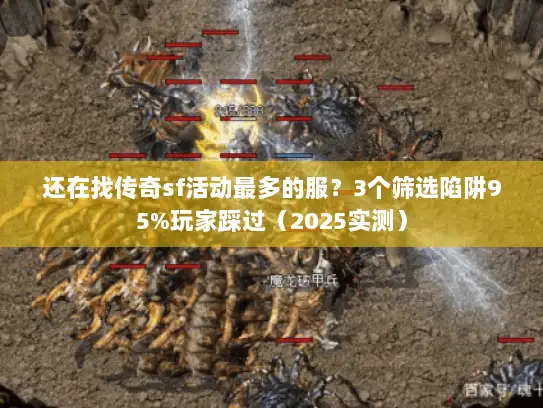 还在找传奇sf活动最多的服？3个筛选陷阱95%玩家踩过（2025实测）