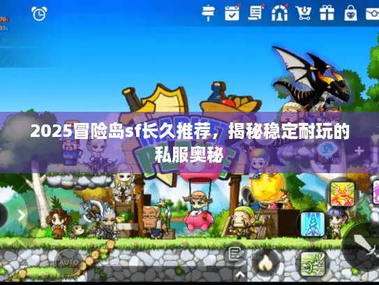 2025冒险岛sf长久推荐，揭秘稳定耐玩的私服奥秘