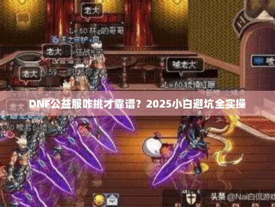 DNF公益服咋挑才靠谱？2025小白避坑全实操