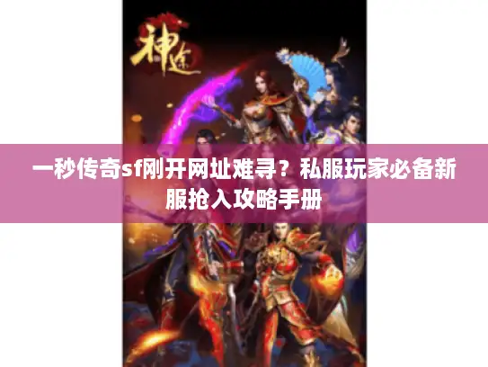 一秒传奇sf刚开网址难寻？私服玩家必备新服抢入攻略手册