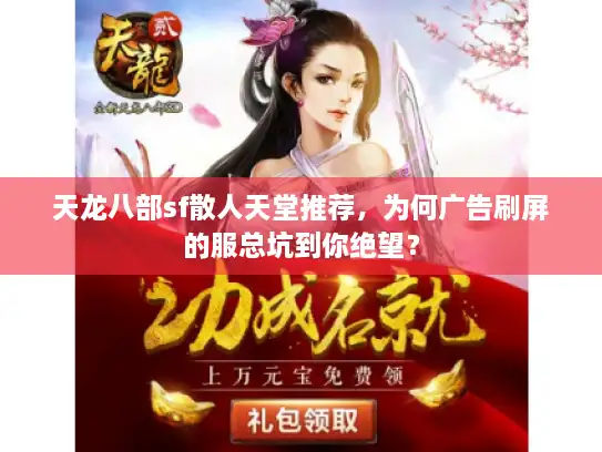 天龙八部sf散人天堂推荐，为何广告刷屏的服总坑到你绝望？