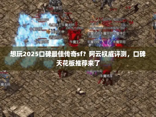 想玩2025口碑最佳传奇sf?阿云权威评测,口碑天花板推荐来了 想玩2025口碑最佳传奇sf?阿云权威评测,口碑天花板推荐来了