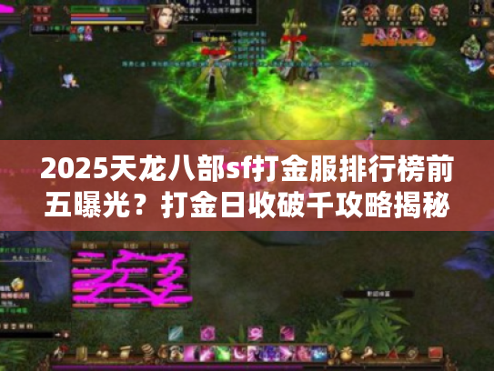 2025天龙八部sf打金服排行榜前五曝光？打金日收破千攻略揭秘