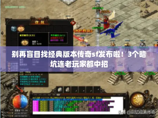 别再盲目找经典版本传奇sf发布啦！3个暗坑连老玩家都中招
