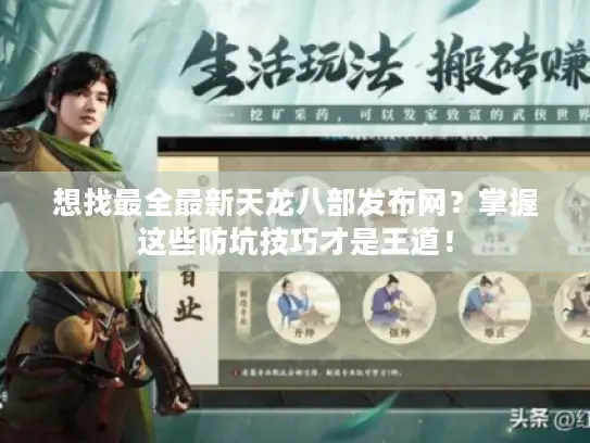 想找最全最新天龙八部发布网？掌握这些防坑技巧才是王道！