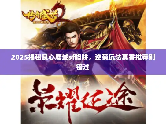 2025揭秘良心魔域sf陷阱，逆袭玩法真香推荐别错过