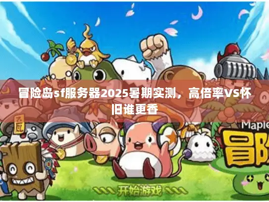 冒险岛sf服务器2025暑期实测，高倍率VS怀旧谁更香