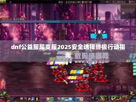 dnf公益服超变服2025安全选择终极行动指南