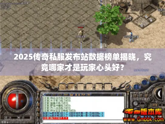 2025传奇私服发布站数据榜单揭晓，究竟哪家才是玩家心头好？