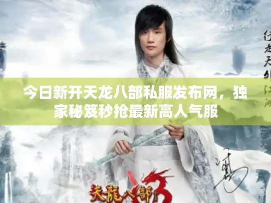 今日新开天龙八部私服发布网，独家秘笈秒抢最新高人气服