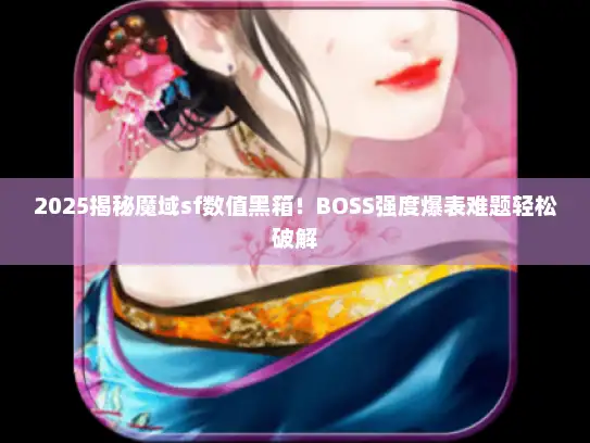 2025揭秘魔域sf数值黑箱!BOSS强度爆表难题轻松破解 2025揭秘魔域sf数值黑箱!BOSS强度爆表难题轻松破解