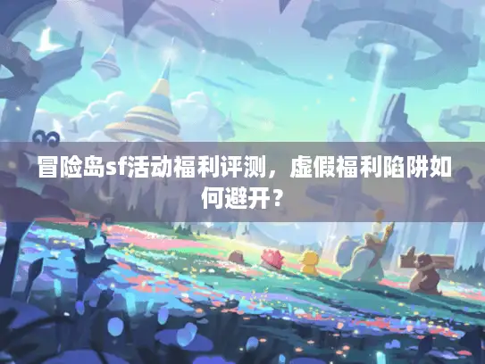冒险岛sf活动福利评测，虚假福利陷阱如何避开？