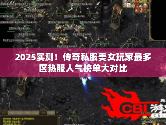 2025实测!传奇私服美女玩家最多区热服人气榜单大对比 2025实测!传奇私服美女玩家最多区热服人气榜单大对比