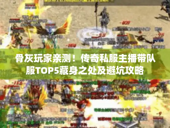 骨灰玩家亲测！传奇私服主播带队服TOP5藏身之处及避坑攻略