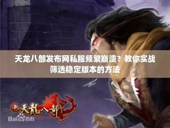 天龙八部发布网私服频繁崩溃？教你实战筛选稳定版本的方法