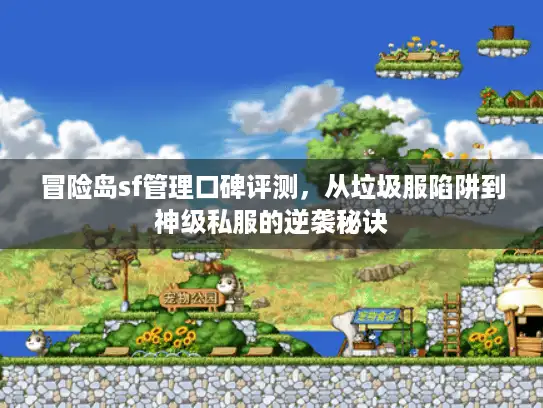 冒险岛sf管理口碑评测，从垃圾服陷阱到神级私服的逆袭秘诀
