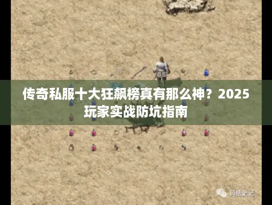 传奇私服十大狂飙榜真有那么神？2025玩家实战防坑指南