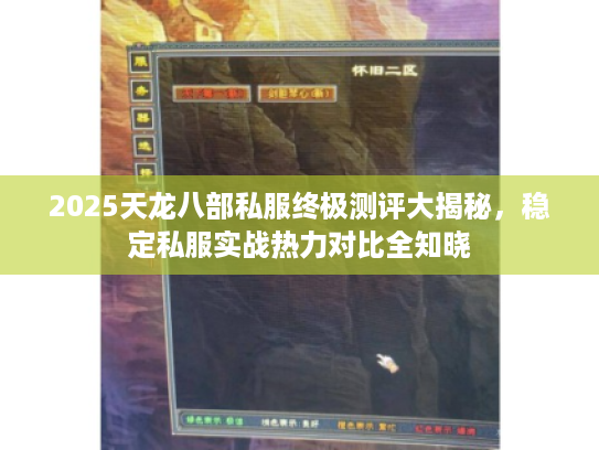 2025天龙八部私服终极测评大揭秘，稳定私服实战热力对比全知晓