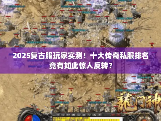 2025复古服玩家实测！十大传奇私服排名竟有如此惊人反转？