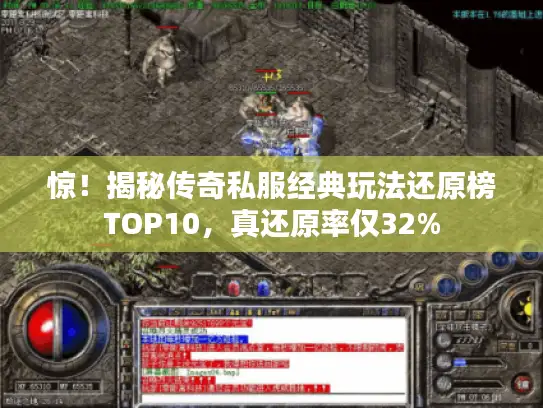 惊!揭秘传奇私服经典玩法还原榜TOP10,真还原率仅32% 惊!揭秘传奇私服经典玩法还原榜TOP10,真还原率仅32%