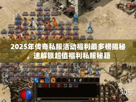 2025年传奇私服活动福利最多榜揭秘，速解锁超值福利私服秘籍