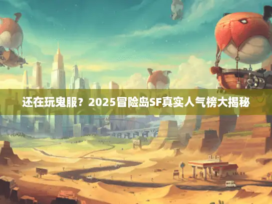 还在玩鬼服？2025冒险岛SF真实人气榜大揭秘