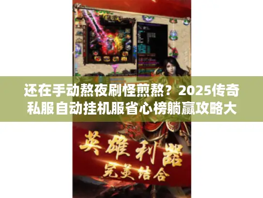 还在手动熬夜刷怪煎熬？2025传奇私服自动挂机服省心榜躺赢攻略大揭秘！
