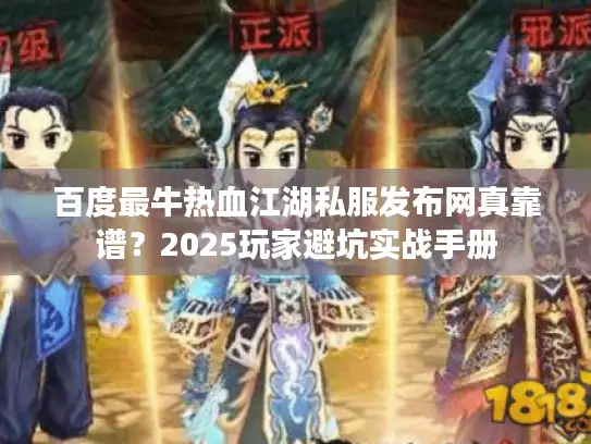 百度最牛热血江湖私服发布网真靠谱？2025玩家避坑实战手册