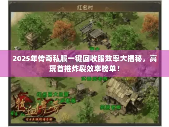 2025年传奇私服一键回收服效率大揭秘,高玩首推炸裂效率榜单! 2025年传奇私服一键回收服效率大揭秘,高玩首推炸裂效率榜单!