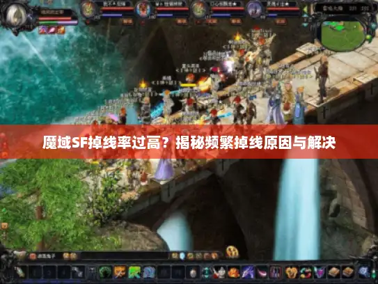 魔域SF掉线率过高？揭秘频繁掉线原因与解决