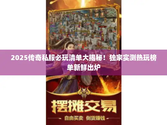 2025传奇私服必玩清单大揭秘！独家实测热玩榜单新鲜出炉