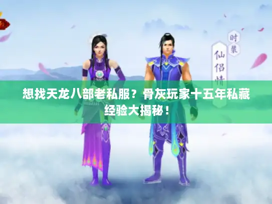 想找天龙八部老私服？骨灰玩家十五年私藏经验大揭秘！