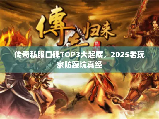 传奇私服口碑TOP3大起底，2025老玩家防踩坑真经