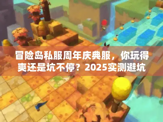 冒险岛私服周年庆典服，你玩得爽还是坑不停？2025实测避坑三步走