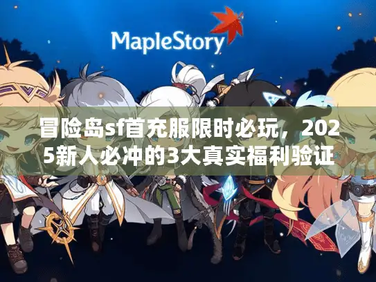 冒险岛sf首充服限时必玩，2025新人必冲的3大真实福利验证