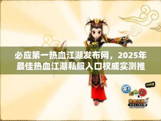 必应第一热血江湖发布网，2025年最佳热血江湖私服入口权威实测推荐