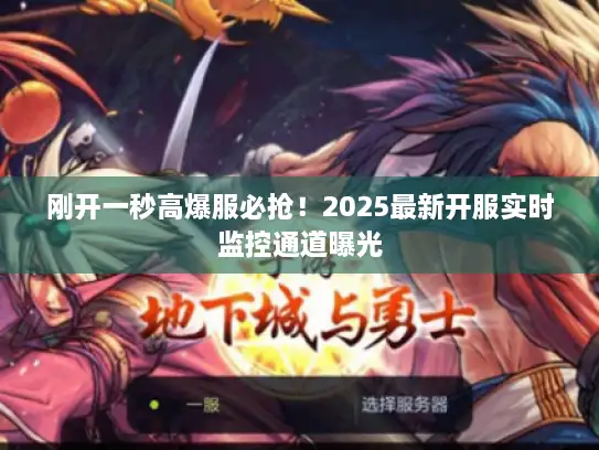 刚开一秒高爆服必抢！2025最新开服实时监控通道曝光